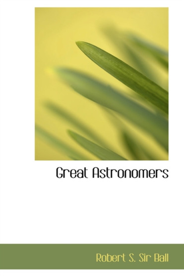 Great Astronomers by Robert S Sir Ball - Hardback