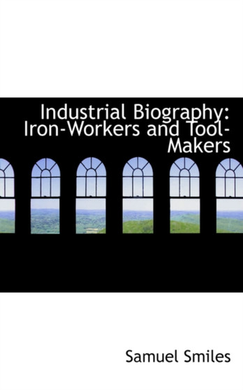Industrial Biography : Iron-Workers and Tool-Makers by Samuel Jr Smiles - Paperback