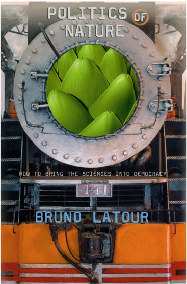 Politics of Nature : How to Bring the Sciences into Democracy by Bruno Latour - Hardback