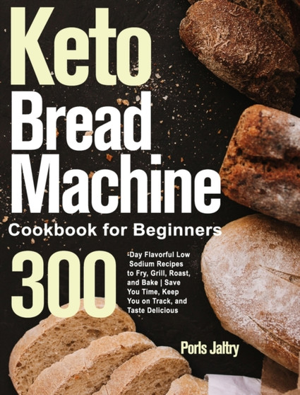 Keto Bread Machine Cookbook for Beginners : 1000+Days Low-Carb, Keto-Friendly Bread Recipes for Living and Eating Well Every Day