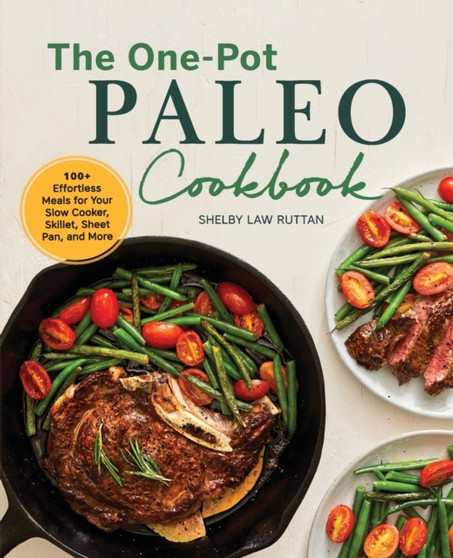 The One-Pot Paleo Cookbook : 100 + Effortless Meals for Your Slow Cooker, Skillet, Sheet Pan, and More