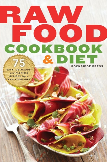 Raw Food Cookbook and Diet : 75 Easy, Delicious, and Flexible Recipes for a Raw Food Diet