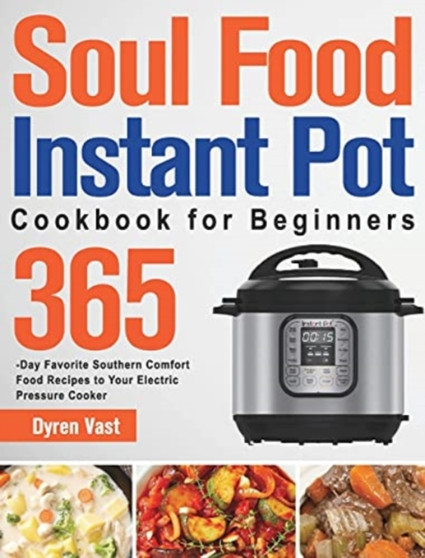 Soul Food Instant Pot Cookbook for Beginners : 365-Day Favorite Southern Comfort Food Recipes to Your Electric Pressure Cooker