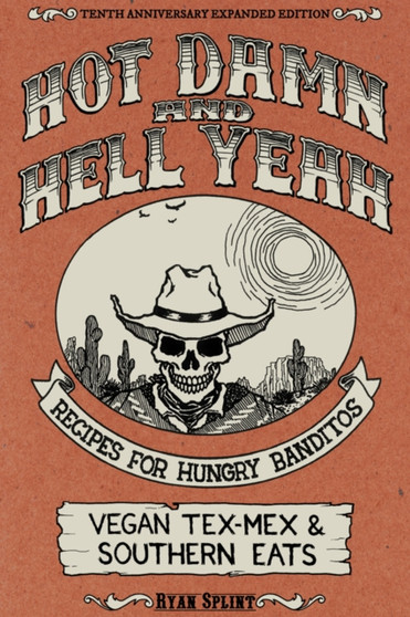 Hot Damn And Hell Yeah : Recipes for Hungry Banditos, Vegan Tex-Mex and Southern Eats, 10th Anniversary Expanded Edition