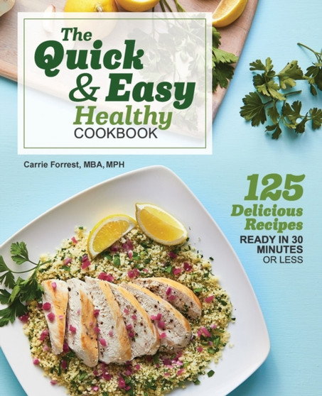 The Quick & Easy Healthy Cookbook : 125 Delicious Recipes Ready in 30 Minutes or Less
