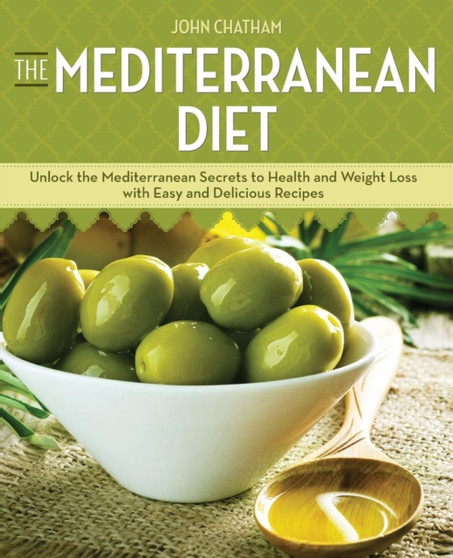 The Mediterranean Diet : Unlock the Mediterranean Secrets to Health and Weight Loss with Easy and Delicious Recipes
