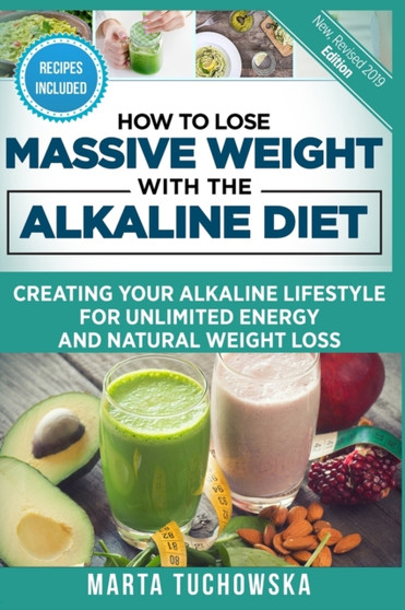 How to Lose Massive Weight with the Alkaline Diet : Creating Your Alkaline Lifestyle for Unlimited Energy and Natural Weight Loss : 1 by Marta Tuchowska - Paperback
