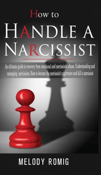 How to Handle a Narcissist : A ultimate guide to recovery from emotional and narcissistic abuse. Understanding and managing narcissism. How to become the narcissist's nightmare and kill a narcissist by Melody Romig - Hardback