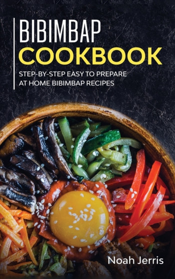 Bibimbap Cookbook : Step-By-step Easy to Prepare at Home Bibimbap Recipes