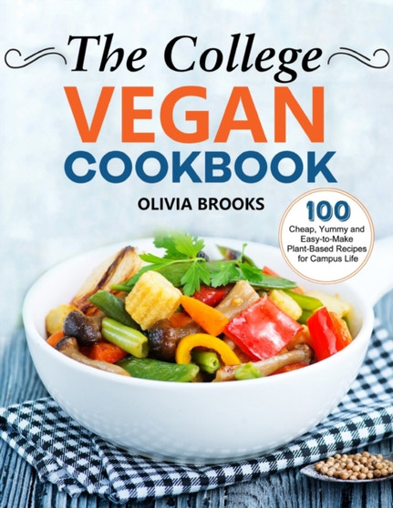 The College Vegan Cookbook : 100 Cheap, Yummy and Easy-to-Make Plant-Based Recipes for Campus Life
