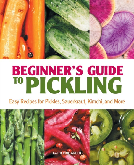 Beginner's Guide to Pickling : Easy Recipes for Pickles, Sauerkraut, Kimchi, and More