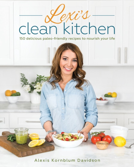 Lexi's Clean Kitchen : 150 Delicious Paleo-Friendly Recipes to Nourish Your Life