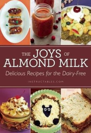 The Joys of Almond Milk : Delicious Recipes for the Dairy-Free