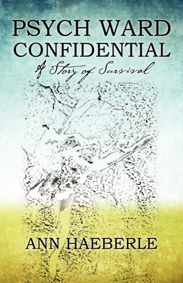 Psych Ward Confidential : A Story of Survival by Ann Haeberle - Paperback