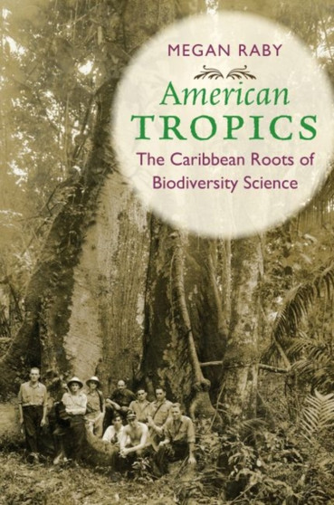 American Tropics : The Caribbean Roots of Biodiversity Science by Megan Raby - Hardback