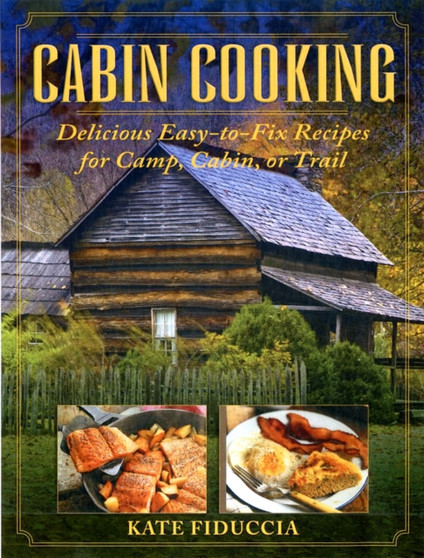 Cabin Cooking : Delicious Easy-to-Fix Recipes for Camp Cabin or Trail