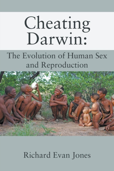 Cheating Darwin : The Evolution of Human Sex and Reproduction by Richard Evan Jones - Paperback