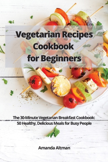 Vegetarian Recipes Cookbook for Beginners : The 30-Minute Vegetarian Breakfast Cookbook: 50 Healthy, Delicious Meals for Busy People by Amanda Altman - Paperback