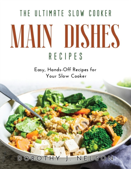 The Ultimate Slow Cooker Main Dishes Recipes : Easy, Hands-Off Recipes for Your Slow Cooker
