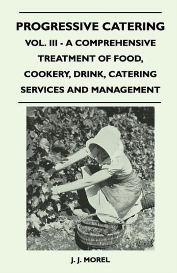 Progressive Catering - Vol. III - A Comprehensive Treatment of Food, Cookery, Drink, Catering Services and Management