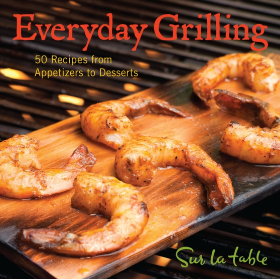 Everyday Grilling : 50 Recipes from Appetizers to Desserts