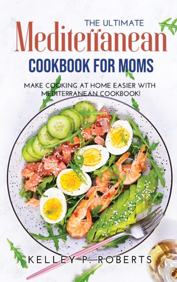 The Ultimate Mediterranean Cookbook for Moms : Make Cooking at Home Easier with Mediterranean Cookbook
