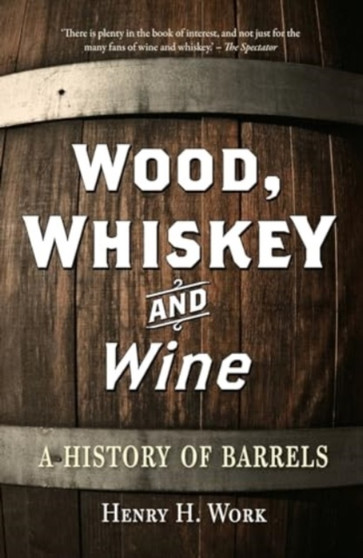 Wood, Whiskey and Wine : A History of Barrels by Henry H. Work - Paperback