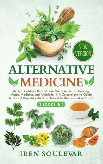 Alternative Medicine (2 Books in 1) : Herbal Antivirals The Ultimate Guide to Herbal Healing, Magic, Medicine, and Antibiotics + A Comprehensive Guide to Herbal Remedies Used as Natural Antibiotics an by Iren Soulevar - Hardback