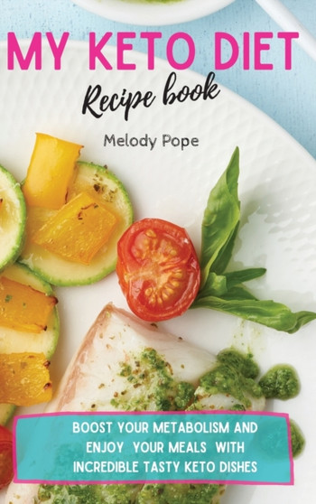 My Keto Diet Recipe Book : Boost Your Metabolism and Enjoy Your Meals with Incredibly Tasty Keto Dishes by Melody Pope - Hardback