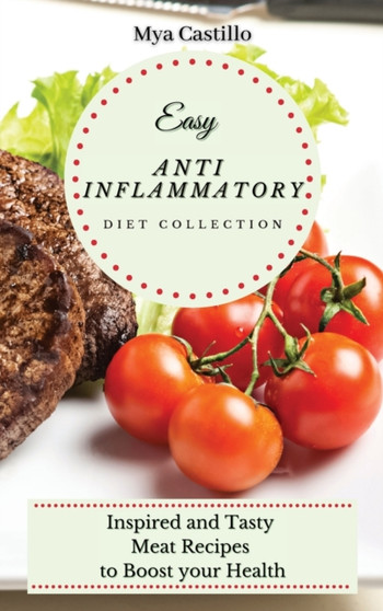 Easy Anti Inflammatory Diet Collection : Inspired and Tasty Meat Recipes to Boost your Health by Mya Castillo - Hardback