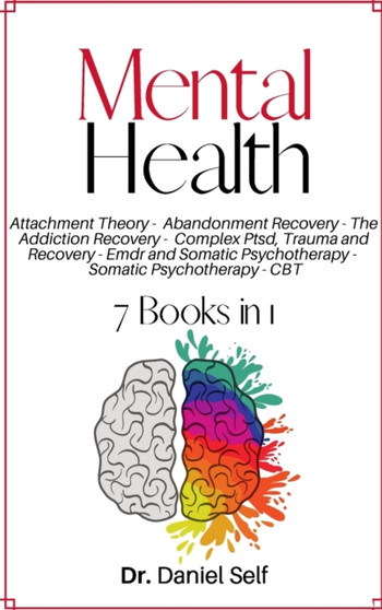 Mental Health : Attachment Theory Abandonment Recovery The Addiction Recovery Complex Ptsd, Trauma And Recovery Emdr And Somatic Psychotherapy Somatic Psychotherapy Cbt (Cognitive Behavioral Therapy) by Dr Daniel Self - Hardback
