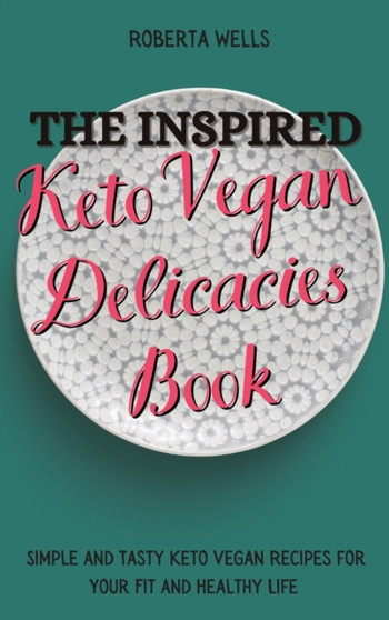 The Inspired Keto Vegan Delicacies Book : Simple and Tasty Keto Vegan Recipes for Your Fit and Healthy Life by Roberta Wells - Hardback