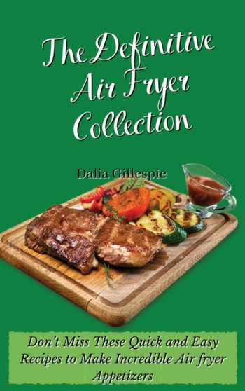 The Definitive Air Fryer Collection : Don't Miss These Quick and Easy Recipes to Make Incredible Air fryer Appetizers by Dalia Gillespie - Hardback