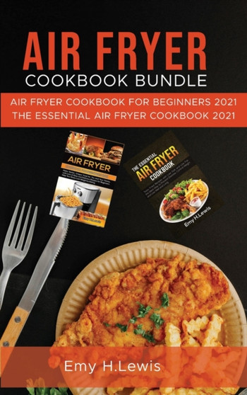 Air Fryer Cookbook Bundle : Air Fryer Cookbook for Beginners 2021 and the Essential Air Fryer Cookbook 2021 by Emy H Lewis - Hardback