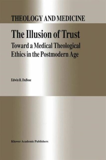 The Illusion of Trust : Toward a Medical Theological Ethics in the Postmodern Age : 5 by E.R. DuBose - Paperback