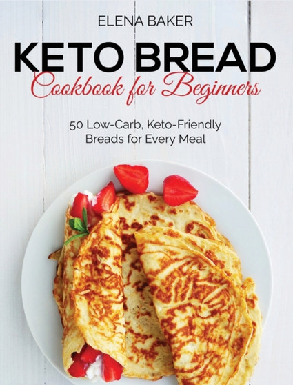 Keto Bread Cookbook For Beginners : 50 Low-Carb, Keto-Friendly Breads for Every Meal