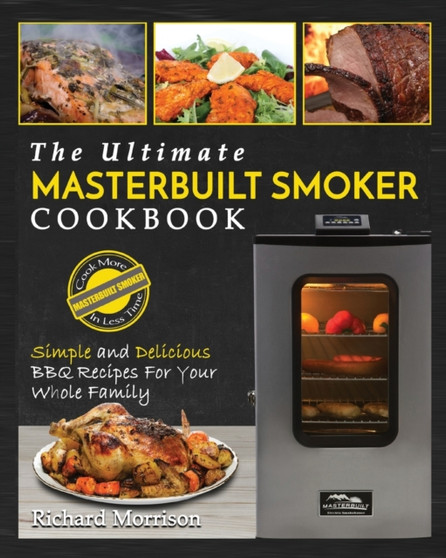 Masterbuilt Smoker Cookbook : The Ultimate Masterbuilt Smoker Cookbook - Simple and Delicious BBQ Recipes for Your Whole Family