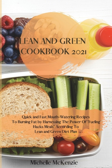 Lean And Green Cookbook 2021 : Quick and Fast Mouth-Watering Recipes To Burning Fat by Harnessing The Power Of Fueling Hacks Meals According To Lean and Green Diet Plan