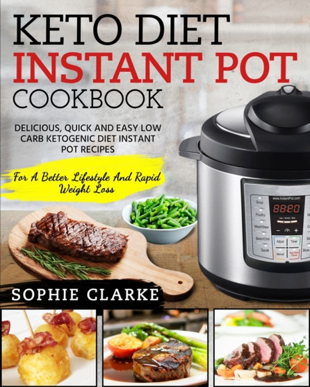 Keto Diet Instant Pot Cookbook : Delicious, Quick and Easy Low Carb Ketogenic Diet Instant Pot Recipes for a Better Lifestyle and Rapid Weight Loss