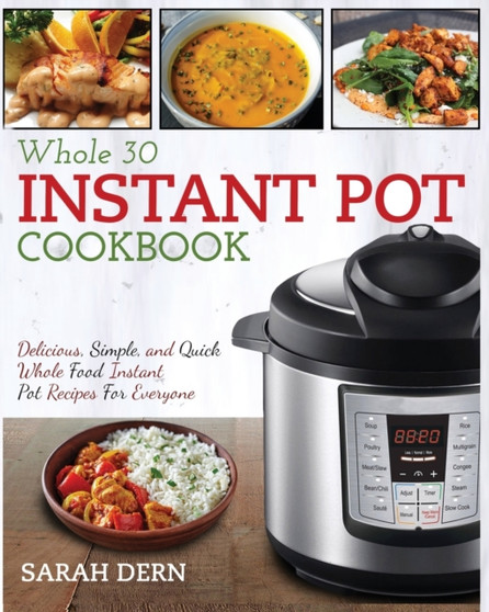 Instant Pot Whole 30 Cookbook : Delicious, Simple and Quick Whole Food Instant Pot Recipes For Everyone