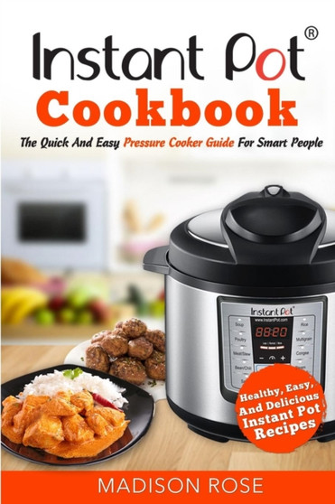 Instant Pot Cookbook : The Quick and Easy Pressure Cooker Guide for Smart People - Healthy, Easy, and Delicious Instant Pot Recipes