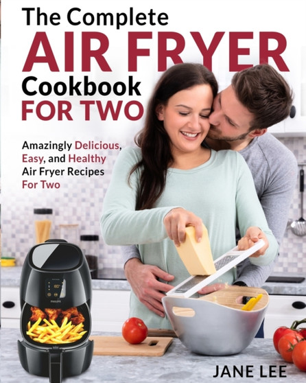 Air Fryer Cookbook For Two : The Complete Air Fryer Cookbook - Amazingly Delicious, Easy, and Healthy Air Fryer Recipes For Two
