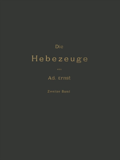 Die Hebezeuge Theorie und Kritik Ausgefuhrter Konstruktionen mit Besonderer Berucksichtigung der Elektrischen Anlagen Ein Handbuch fur Ingenieure, Techniker und Studirende : Zweiter Band by Ad. Ernst - Paperback