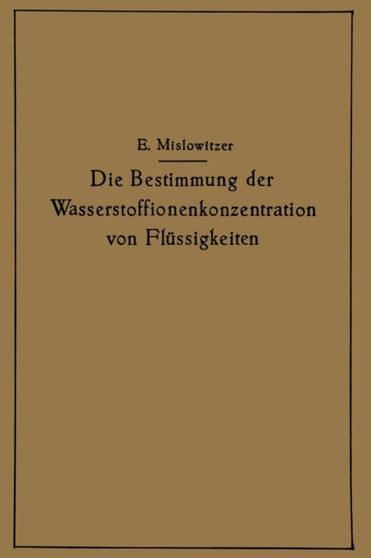 Die Bestimmung der Wasserstoffionenkonzentration von Flussigkeiten : Ein Lehrbuch der Theorie und Praxis der Wasserstoffzahlmessungen in elementarer Darstellung fur Chemiker, Biologen und Mediziner by Ernst Mislowitzer - Paperback