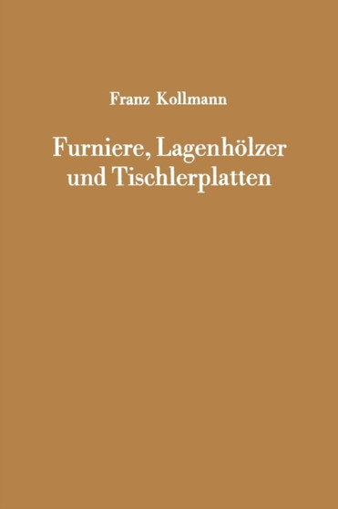 Furniere, Lagenhoelzer und Tischlerplatten : Rohstoffe, Herstellung, Plankosten, Qualitatskontrolle usw. by Franz Kollmann - Paperback