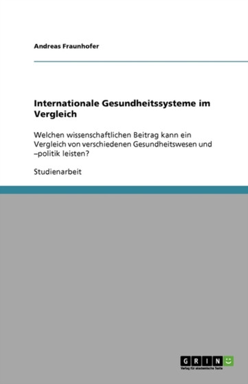 Internationale Gesundheitssysteme im Vergleich : Welchen wissenschaftlichen Beitrag kann ein Vergleich von verschiedenen Gesundheitswesen und -politik leisten? by Andreas Fraunhofer - Paperback