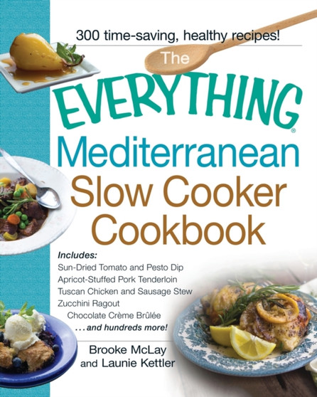 The Everything Mediterranean Slow Cooker Cookbook : Includes Sun-Dried Tomato and Pesto Dip, Apricot-Stuffed Pork Tenderloin, Tuscan Chicken and Sausage Stew, Zucchini Ragout, and Chocolate Creme Brul