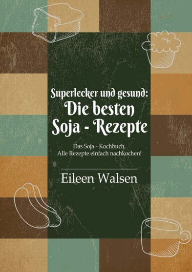 Superlecker und gesund : Die besten Soja-Rezepte: Das Soja-Kochbuch. Alle Rezepte einfach nachkochen!