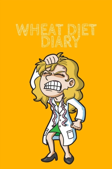 Wheat Diet Diary : Your Own Personalized Diet Journal To Maximize & Fast Track Your Wheat Belly Weight Loss Results