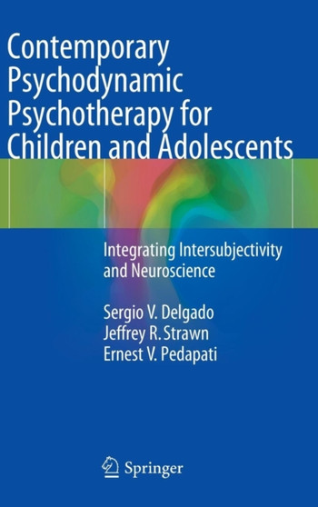 Contemporary Psychodynamic Psychotherapy for Children and Adolescents : Integrating Intersubjectivity and Neuroscience by Sergio V. Delgado - Hardback